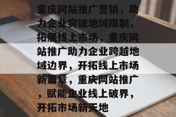 重庆网站推广营销，助力企业突破地域限制，拓展线上市场，重庆网站推广助力企业跨越地域边界，开拓线上市场新篇章，重庆网站推广，赋能企业线上破界，开拓市场新天地