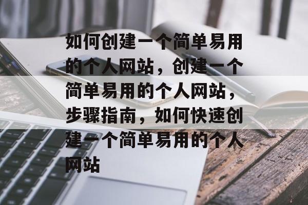 如何创建一个简单易用的个人网站，创建一个简单易用的个人网站，步骤指南，如何快速创建一个简单易用的个人网站