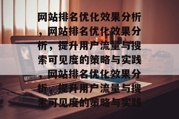 网站排名优化效果分析，网站排名优化效果分析，提升用户流量与搜索可见度的策略与实践，网站排名优化效果分析，提升用户流量与搜索可见度的策略与实践