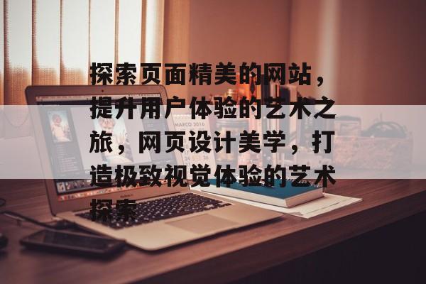 探索页面精美的网站，提升用户体验的艺术之旅，网页设计美学，打造极致视觉体验的艺术探索