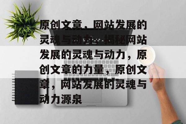 原创文章，网站发展的灵魂与动力，揭秘网站发展的灵魂与动力，原创文章的力量，原创文章，网站发展的灵魂与动力源泉