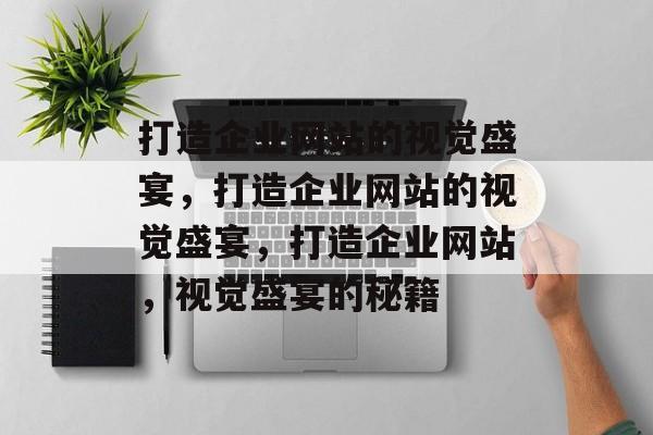 打造企业网站的视觉盛宴，打造企业网站的视觉盛宴，打造企业网站，视觉盛宴的秘籍