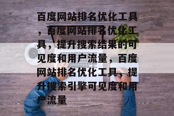 百度网站排名优化工具,百度网站排名优化工具,提升搜索结果的可见度和用户流量,百度网站排名优化工具,提升搜索引擎可见度和用户流量 百度网站排名优化工具,百度网站排名优化工具,提升搜索结果的可见度和用户流量,百度网站排名优化工具,提升搜索引擎可见度和用户流量