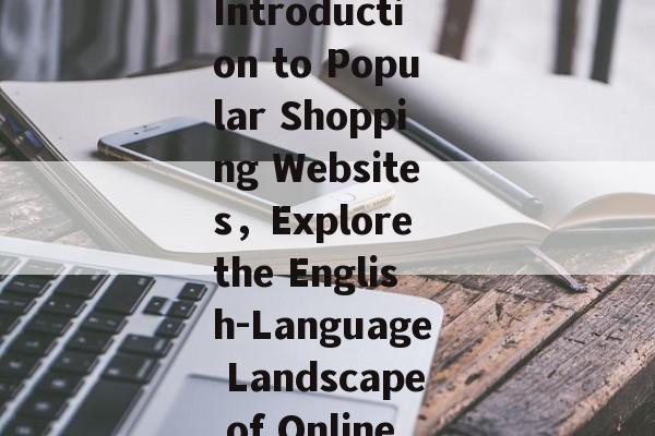Discover the World of Online Shopping: An English Introduction to Popular Shopping Websites，Explore the English-Language Landscape of Online Shopping: A Glimpse into Top E-commerce Platforms
