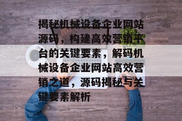 揭秘机械设备企业网站源码，构建高效营销平台的关键要素，解码机械设备企业网站高效营销之道，源码揭秘与关键要素解析