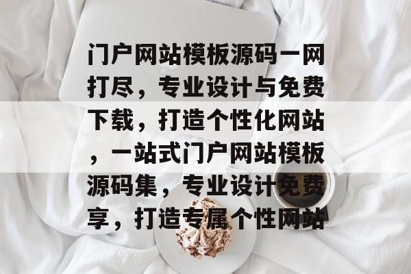 门户网站模板源码一网打尽，专业设计与免费下载，打造个性化网站，一站式门户网站模板源码集，专业设计免费享，打造专属个性网站