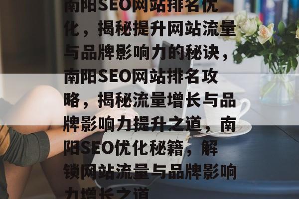 南阳SEO网站排名优化，揭秘提升网站流量与品牌影响力的秘诀，南阳SEO网站排名攻略，揭秘流量增长与品牌影响力提升之道，南阳SEO优化秘籍，解锁网站流量与品牌影响力增长之道