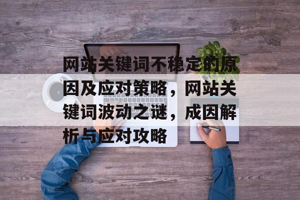 网站关键词不稳定的原因及应对策略，网站关键词波动之谜，成因解析与应对攻略
