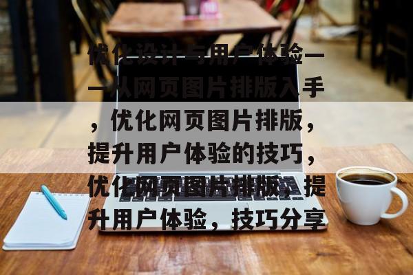 优化设计与用户体验——从网页图片排版入手，优化网页图片排版，提升用户体验的技巧，优化网页图片排版，提升用户体验，技巧分享