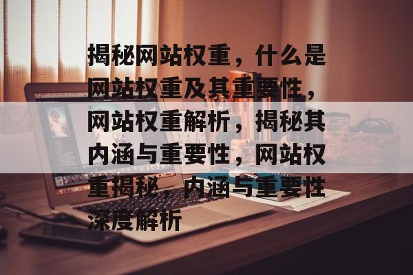 揭秘网站权重，什么是网站权重及其重要性，网站权重解析，揭秘其内涵与重要性，网站权重揭秘，内涵与重要性深度解析
