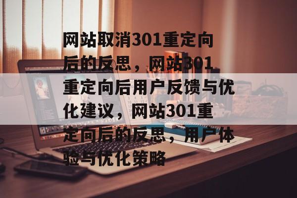 网站取消301重定向后的反思，网站301重定向后用户反馈与优化建议，网站301重定向后的反思，用户体验与优化策略