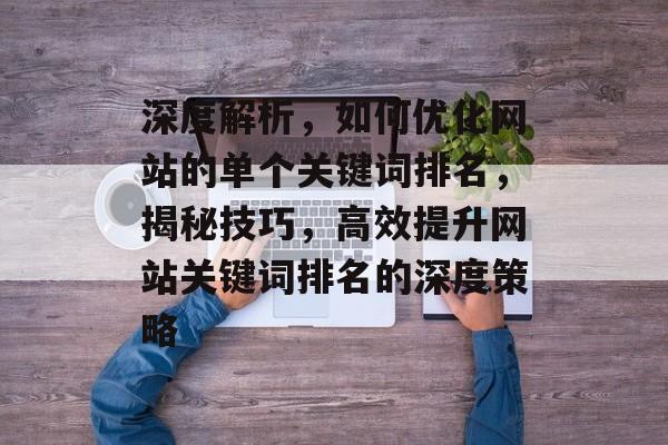 深度解析，如何优化网站的单个关键词排名，揭秘技巧，高效提升网站关键词排名的深度策略