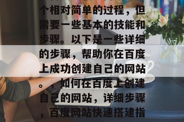 在百度上创建网站是一个相对简单的过程，但需要一些基本的技能和步骤。以下是一些详细的步骤，帮助你在百度上成功创建自己的网站。，如何在百度上创建自己的网站，详细步骤，百度网站快速搭建指南