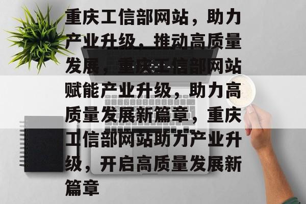 重庆工信部网站，助力产业升级，推动高质量发展，重庆工信部网站赋能产业升级，助力高质量发展新篇章，重庆工信部网站助力产业升级，开启高质量发展新篇章