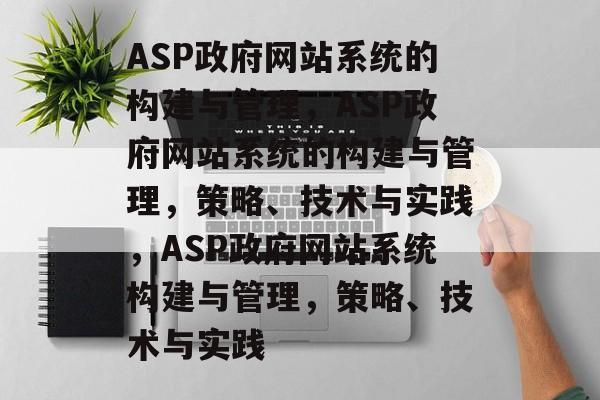 ASP政府网站系统的构建与管理，ASP政府网站系统的构建与管理，策略、技术与实践，ASP政府网站系统构建与管理，策略、技术与实践