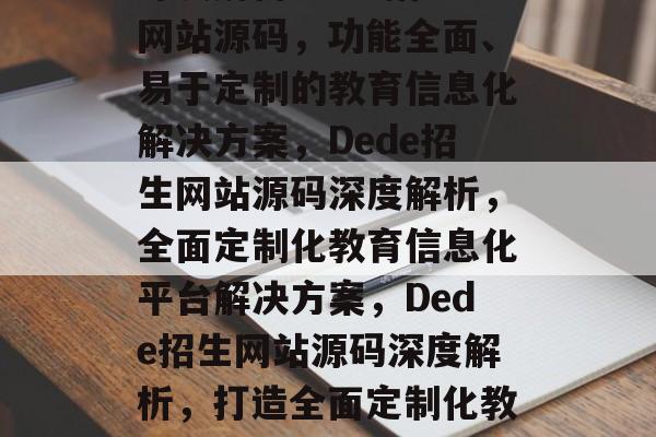 深度解析Dede招生网站源码，功能全面、易于定制的教育信息化解决方案，Dede招生网站源码深度解析，全面定制化教育信息化平台解决方案，Dede招生网站源码深度解析，打造全面定制化教育信息化平台