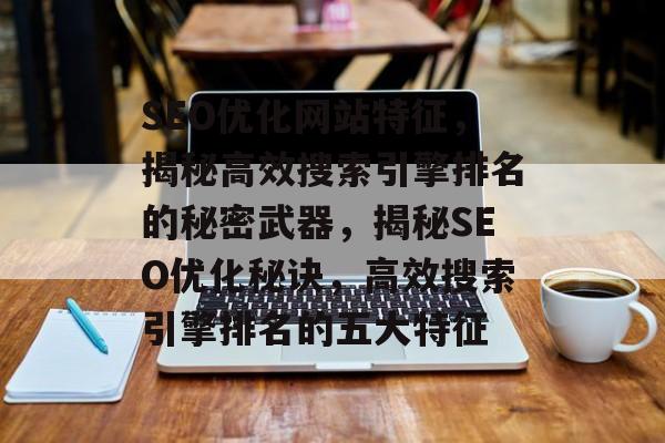 SEO优化网站特征，揭秘高效搜索引擎排名的秘密武器，揭秘SEO优化秘诀，高效搜索引擎排名的五大特征