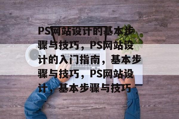 PS网站设计的基本步骤与技巧，PS网站设计的入门指南，基本步骤与技巧，PS网站设计，基本步骤与技巧