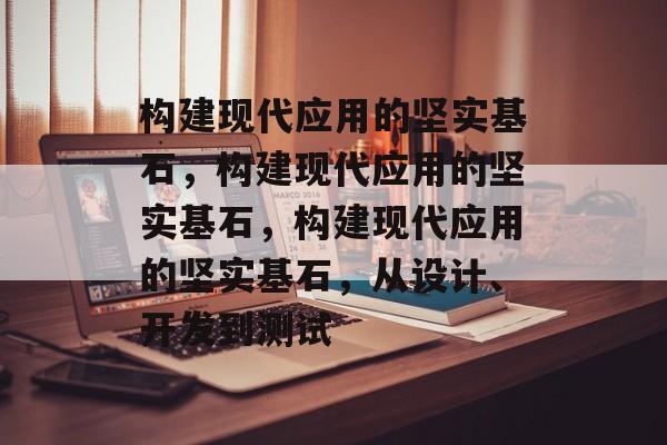 构建现代应用的坚实基石，构建现代应用的坚实基石，构建现代应用的坚实基石，从设计、开发到测试