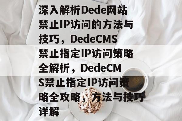 深入解析Dede网站禁止IP访问的方法与技巧，DedeCMS禁止指定IP访问策略全解析，DedeCMS禁止指定IP访问策略全攻略，方法与技巧详解