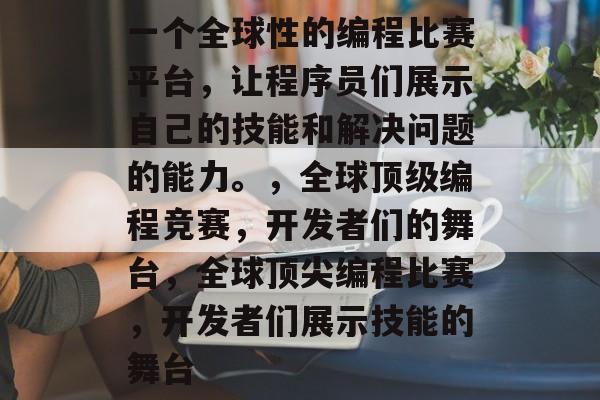 一个全球性的编程比赛平台,让程序员们展示自己的技能和解决问题的能力。,全球顶级编程竞赛,开发者们的舞台,全球顶尖编程比赛,开发者们展示技能的舞台 一个全球性的编程比赛平台,让程序员们展示自己的技能和解决问题的能力。,全球顶级编程竞赛,开发者们的舞台,全球顶尖编程比赛,开发者们展示技能的舞台