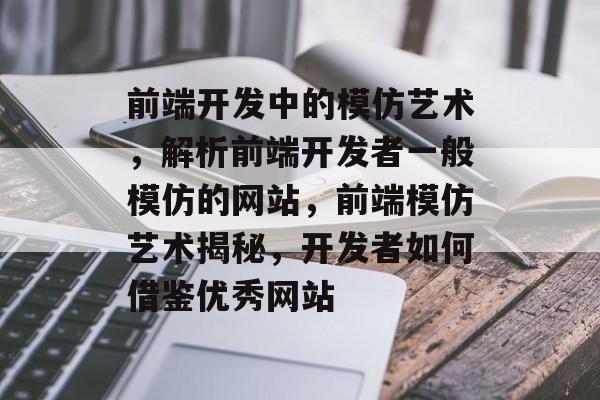 前端开发中的模仿艺术，解析前端开发者一般模仿的网站，前端模仿艺术揭秘，开发者如何借鉴优秀网站