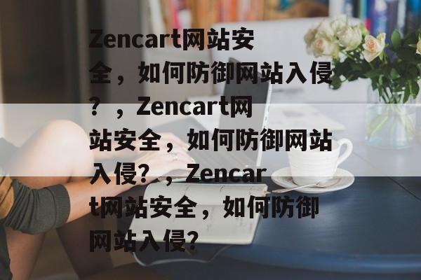 Zencart网站安全，如何防御网站入侵？，Zencart网站安全，如何防御网站入侵？，Zencart网站安全，如何防御网站入侵？