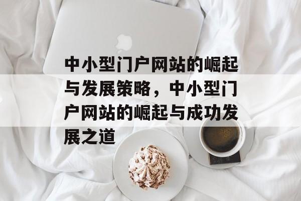 中小型门户网站的崛起与发展策略，中小型门户网站的崛起与成功发展之道