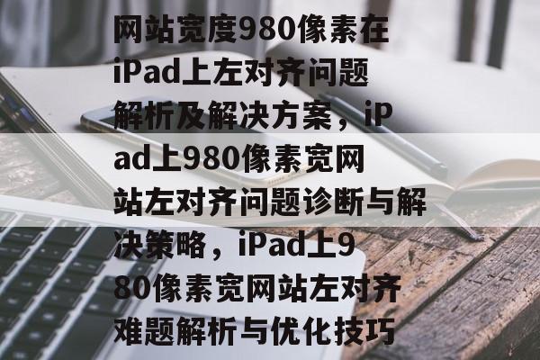 网站宽度980像素在iPad上左对齐问题解析及解决方案，iPad上980像素宽网站左对齐问题诊断与解决策略，iPad上980像素宽网站左对齐难题解析与优化技巧