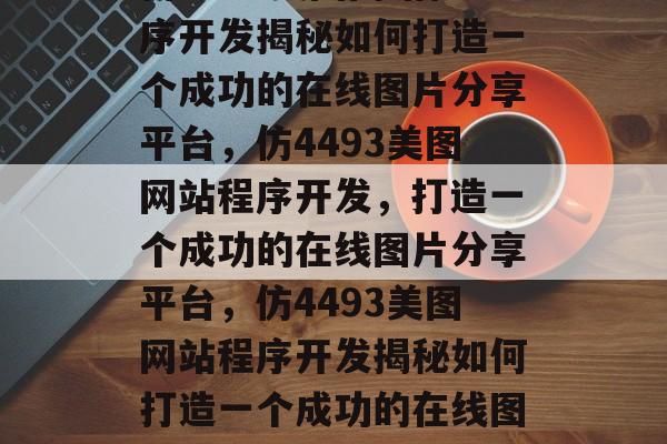 仿4493美图网站程序开发揭秘如何打造一个成功的在线图片分享平台，仿4493美图网站程序开发，打造一个成功的在线图片分享平台，仿4493美图网站程序开发揭秘如何打造一个成功的在线图片分享平台