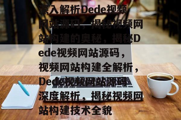 深入解析Dede视频网站源码，揭秘视频网站构建的奥秘，揭秘Dede视频网站源码，视频网站构建全解析，Dede视频网站源码深度解析，揭秘视频网站构建技术全貌