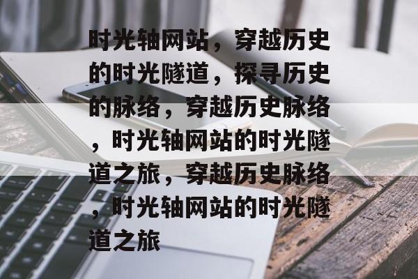 时光轴网站，穿越历史的时光隧道，探寻历史的脉络，穿越历史脉络，时光轴网站的时光隧道之旅，穿越历史脉络，时光轴网站的时光隧道之旅