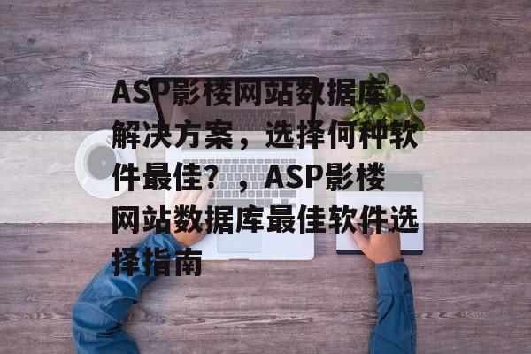 ASP影楼网站数据库解决方案，选择何种软件最佳？，ASP影楼网站数据库最佳软件选择指南