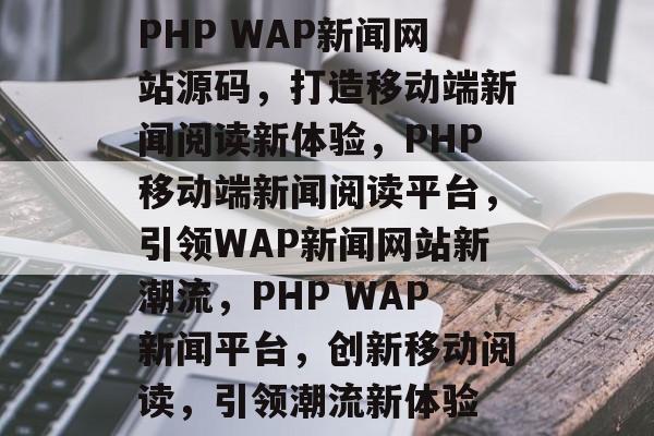 PHP WAP新闻网站源码,打造移动端新闻阅读新体验,PHP移动端新闻阅读平台,引领WAP新闻网站新潮流,PHP WAP新闻平台,创新移动阅读,引领潮流新体验 PHP WAP新闻网站源码,打造移动端新闻阅读新体验,PHP移动端新闻阅读平台,引领WAP新闻网站新潮流,PHP WAP新闻平台,创新移动阅读,引领潮流新体验