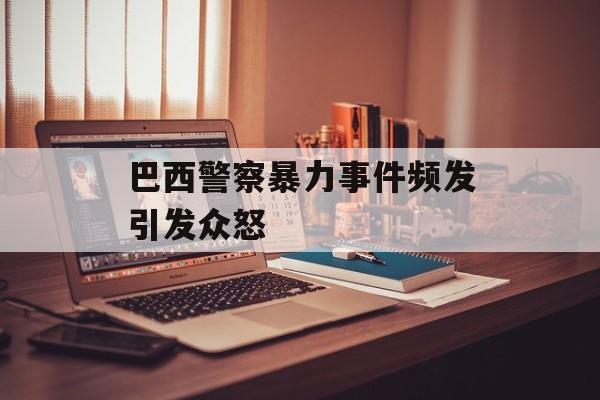 巴西警察暴力事件频发引发众怒
