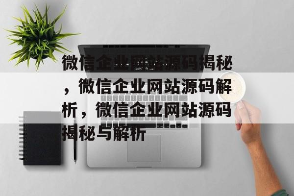 微信企业网站源码揭秘,微信企业网站源码解析,微信企业网站源码揭秘与解析 微信企业网站源码揭秘,微信企业网站源码解析,微信企业网站源码揭秘与解析