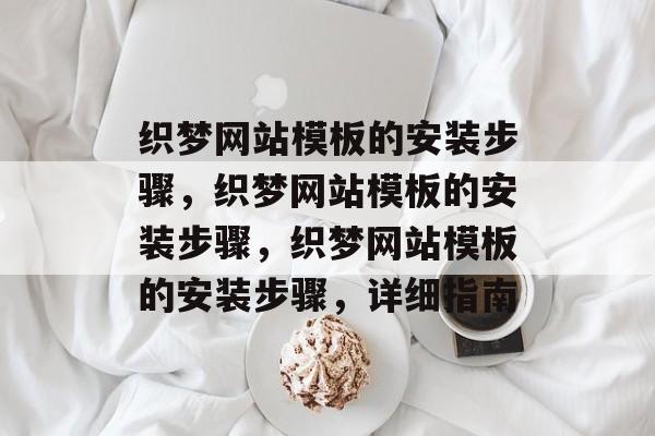 织梦网站模板的安装步骤，织梦网站模板的安装步骤，织梦网站模板的安装步骤，详细指南