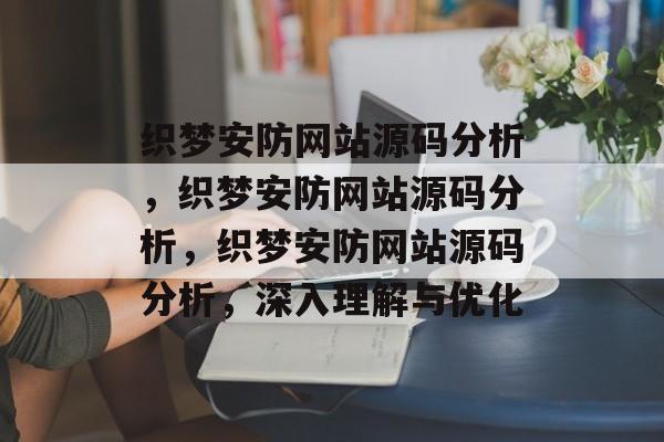 织梦安防网站源码分析，织梦安防网站源码分析，织梦安防网站源码分析，深入理解与优化