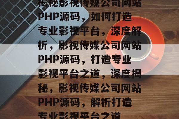 揭秘影视传媒公司网站PHP源码，如何打造专业影视平台，深度解析，影视传媒公司网站PHP源码，打造专业影视平台之道，深度揭秘，影视传媒公司网站PHP源码，解析打造专业影视平台之道