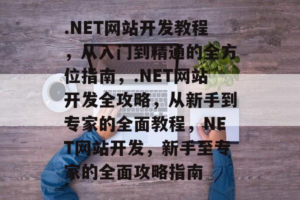 .NET网站开发教程，从入门到精通的全方位指南，.NET网站开发全攻略，从新手到专家的全面教程，NET网站开发，新手至专家的全面攻略指南