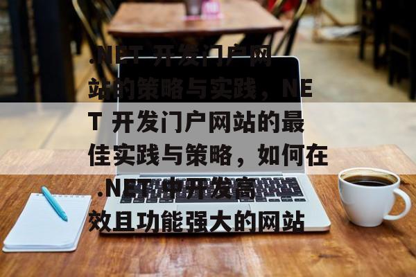 .NET 开发门户网站的策略与实践，NET 开发门户网站的最佳实践与策略，如何在 .NET 中开发高效且功能强大的网站