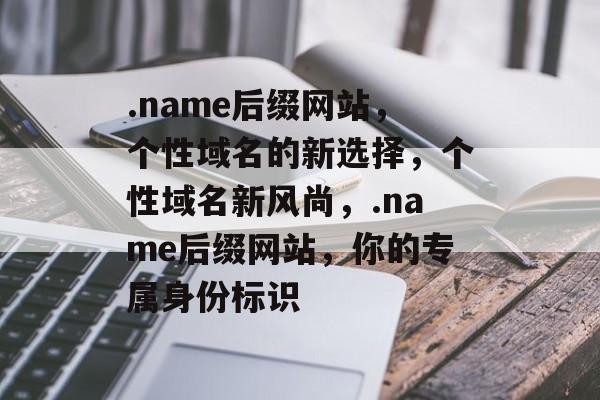 .name后缀网站，个性域名的新选择，个性域名新风尚，.name后缀网站，你的专属身份标识