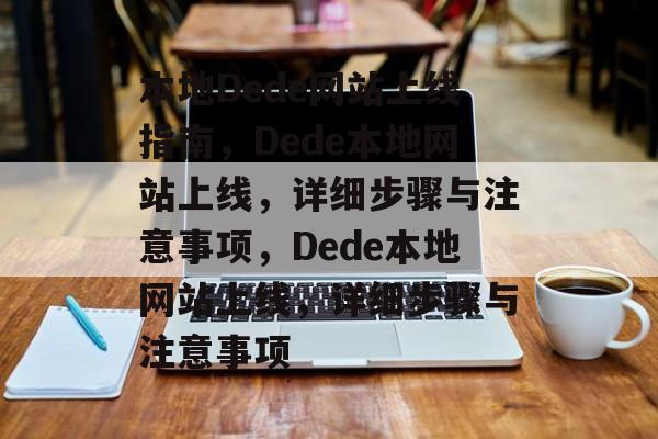 本地Dede网站上线指南，Dede本地网站上线，详细步骤与注意事项，Dede本地网站上线，详细步骤与注意事项