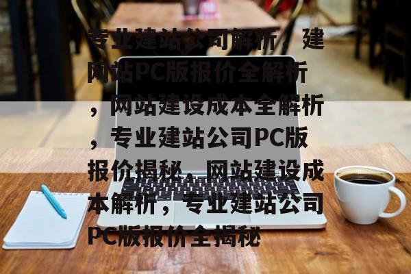 专业建站公司解析，建网站PC版报价全解析，网站建设成本全解析，专业建站公司PC版报价揭秘，网站建设成本解析，专业建站公司PC版报价全揭秘
