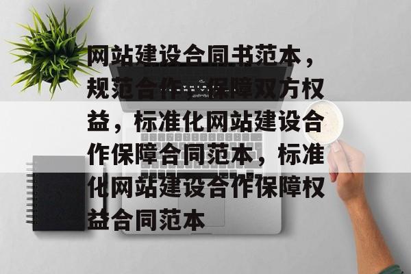 网站建设合同书范本，规范合作，保障双方权益，标准化网站建设合作保障合同范本，标准化网站建设合作保障权益合同范本