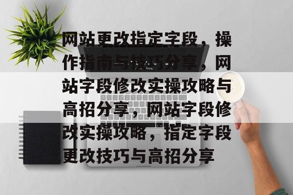 网站更改指定字段，操作指南与技巧分享，网站字段修改实操攻略与高招分享，网站字段修改实操攻略，指定字段更改技巧与高招分享