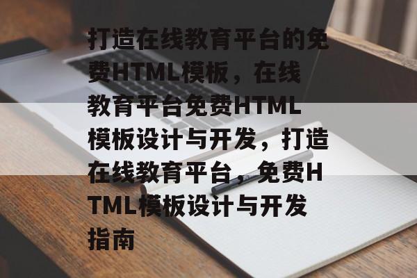 打造在线教育平台的免费HTML模板，在线教育平台免费HTML模板设计与开发，打造在线教育平台，免费HTML模板设计与开发指南