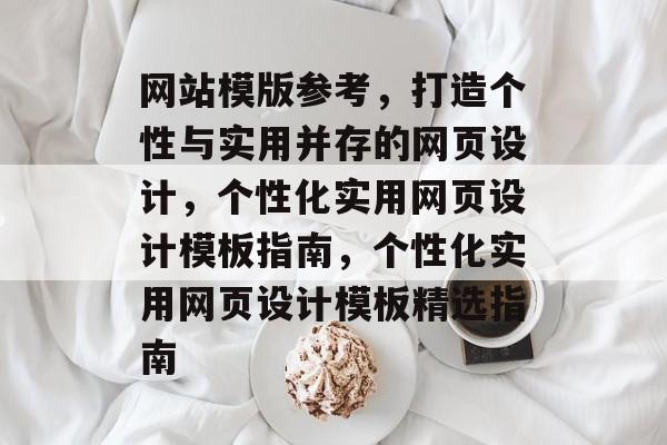 网站模版参考，打造个性与实用并存的网页设计，个性化实用网页设计模板指南，个性化实用网页设计模板精选指南