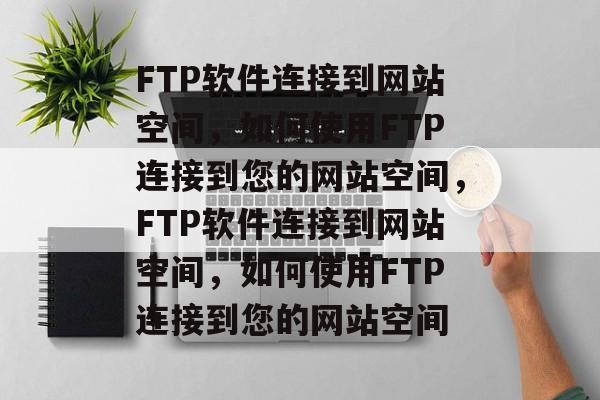 FTP软件连接到网站空间，如何使用FTP连接到您的网站空间，FTP软件连接到网站空间，如何使用FTP连接到您的网站空间