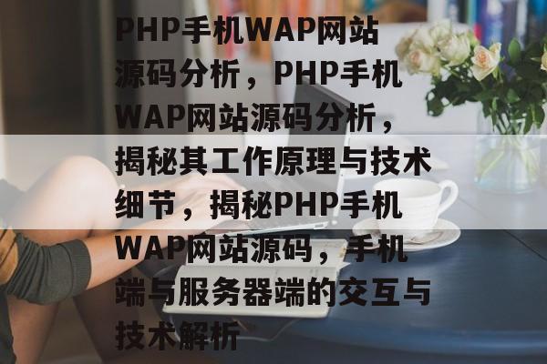 PHP手机WAP网站源码分析，PHP手机WAP网站源码分析，揭秘其工作原理与技术细节，揭秘PHP手机WAP网站源码，手机端与服务器端的交互与技术解析